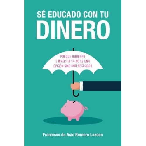 Se Educado Con Tu Dinero Porque Ahorrar E Invertir., De Romero Lazúen, Francisco De Asís. Editorial Independently Published En Español