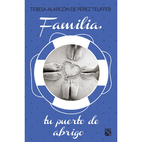 Familia, tu puerto de abrigo, de Alarcón, Maria Teresa. Serie Autoayuda Editorial Diana México, tapa blanda en español, 2015