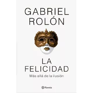 La Felicidad. Más Allá De La Ilusión, De Gabriel Rolón. Editorial Planeta, Tapa Blanda, Edición 2023 En Español, 2023