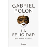 La Felicidad. Más Allá De La Ilusión, De Gabriel Rolón. Editorial Planeta, Tapa Blanda, Edición 2023 En Español, 2023