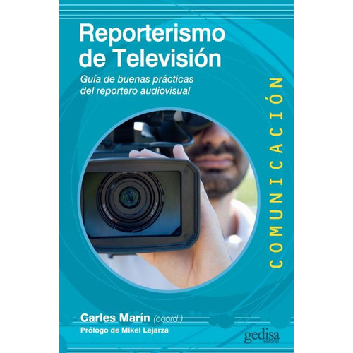 Reporterismo de televisión: Guía de buenas prácticas del reportero audiovisual, de Marin, Carles. Serie Comunicación Editorial Gedisa en español, 2017