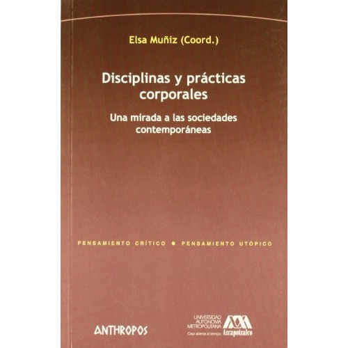Disciplinas Y Practicas Corporales: Una mirada a las sociedades contemporaneas, de Elsa Muñiz (Coord). Editorial Anthropos, edición 1 en español