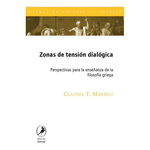 Zonas De Tension Dialogica: Perspectivas Para La Enseñanza De La Filosofia Griega, De Claudia T. Marsico. Editorial Del Zorzal, Edición 1 En Español