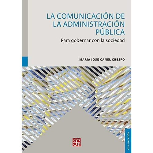 LA COMUNICACIÓN DE LA ADMINISTRACIÓN PÚBLICA. PARA GOBERNAR CON LA SOCIEDAD, de Maria Jose Canel Crespo. Editorial Fondo de Cultura Económica, tapa blanda en español, 2018