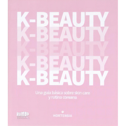 K - Beauty: Una Guía Básica Sobre Skin Care Y Rutina Coreana, De Hortensia. Editorial Rumbo, Tapa Blanda, Edición 1 En Español