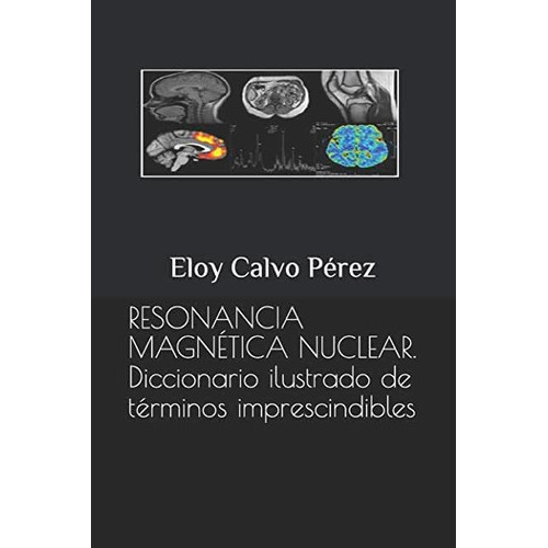 Resonancia Magnetica Nuclear : Diccionario Ilustrado De Terminos Imprescindibles, De Eloy Calvo Perez. Editorial Independently Published, Tapa Blanda En Español