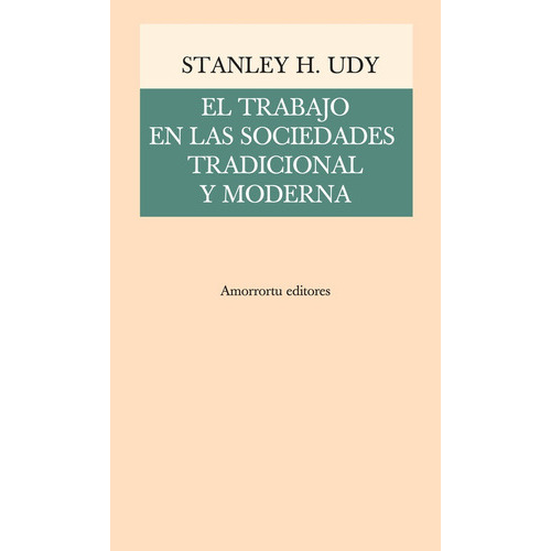 El Trabajo En Las Sociedades Tradicional Y Moderna, De Udy Stanley H. Serie Única, Vol. Único. Editorial Amorrortu, Tapa Blanda En Español