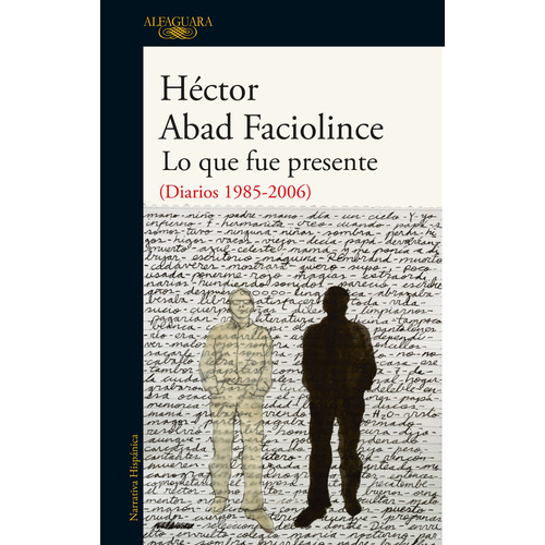 Lo que fue presente: (Diarios 1985-2006), de Abad Faciolince, Héctor. Literatura Hispánica Editorial Alfaguara, tapa blanda en español, 2020