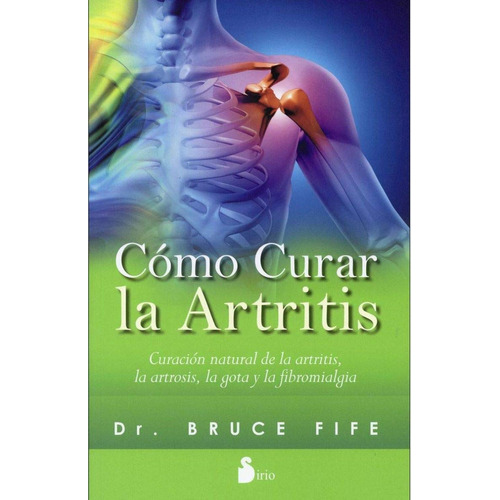 COMO CURAR LA ARTRITIS, de Fife, Bruce. Editorial Sirio, tapa pasta blanda, edición 1 en español
