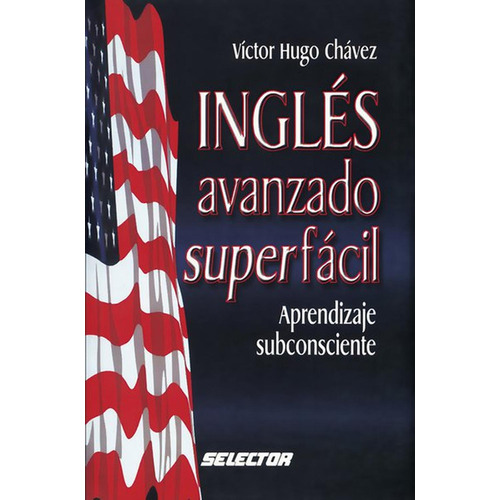 Inglés avanzado súper fácil, de Chávez Vázquez, Víctor Hugo. Editorial Selector, tapa blanda en español, 2018