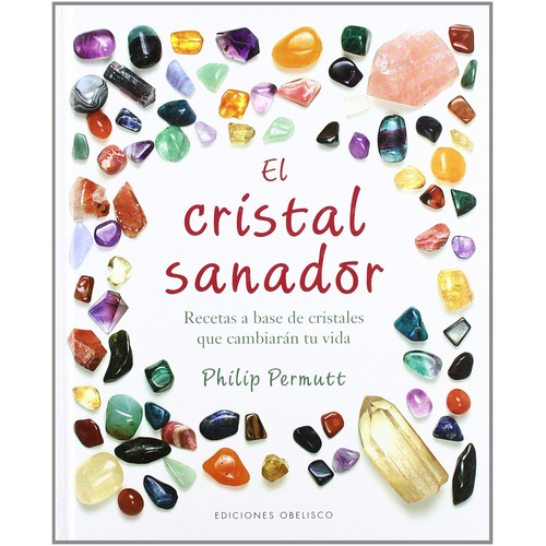 El cristal sanador: Recetas a base de cristales que cambiarán tu vida, de Permutt, Philip. Editorial Ediciones Obelisco, tapa dura en español, 2009