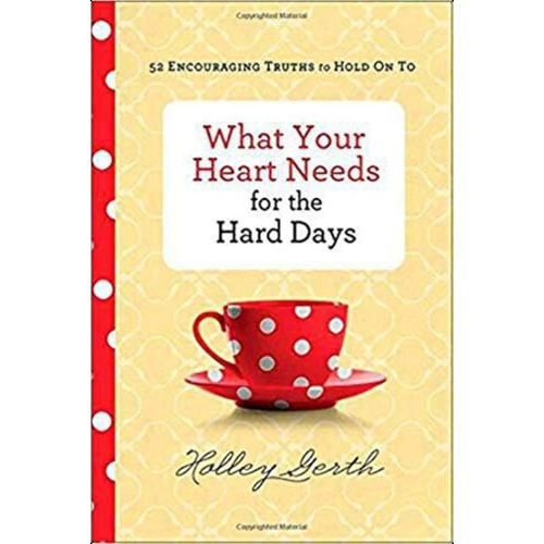 What Your Heart Needs For The Hard Days: 52 Encouraging Truths To Hold On To, De Holley Gerth. Editorial Fleming H. Revell Company, Tapa Dura En Inglés
