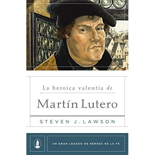 La Heroica Valentia De Martin Lutero  - Steven J. Lawson