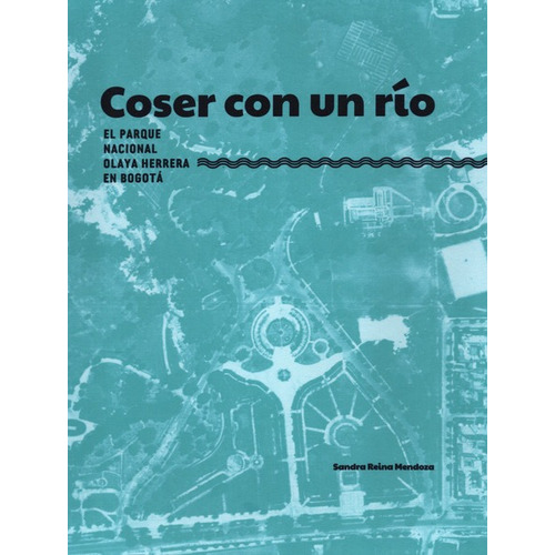 Coser Con Un Rio El Parque Nacional Olaya Herrera En Bogota, De Reina Mendoza, Sandra. Editorial Instituto Distrital De Patrimonio Cultural, Tapa Blanda, Edición 1 En Español, 2021