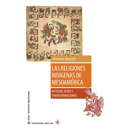 LAS RELIGIONES INDIGENAS DE MESOAMERICA: Historia, Ritos Y Transformaciones, de Johannes Neurath. Editorial Sb, tapa blanda en español, 2023