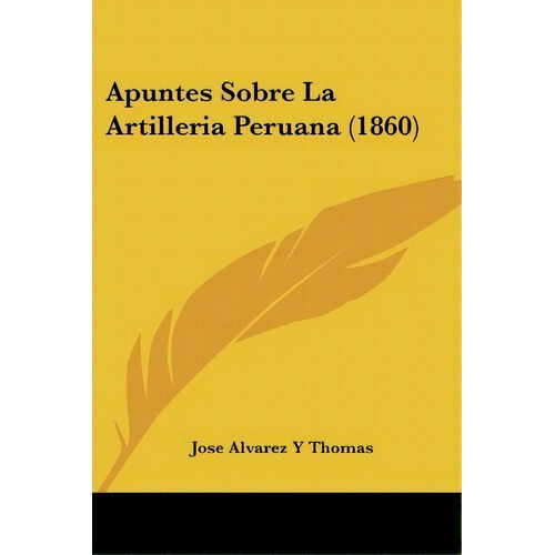 Apuntes Sobre La Artilleria Peruana (1860), De Jose Alvarez Y Thomas. Editorial Kessinger Publishing, Tapa Blanda En Español