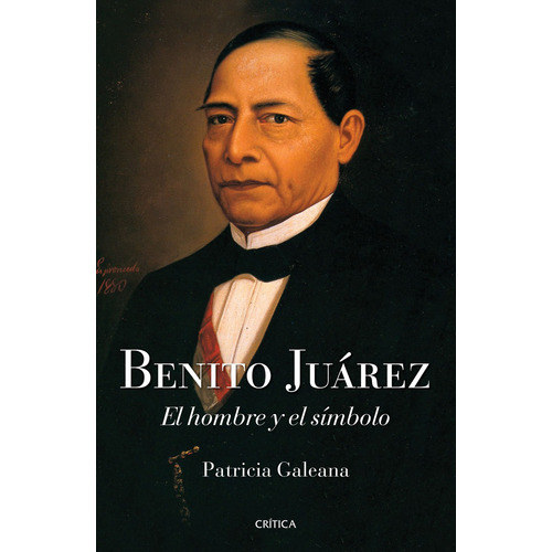 Benito Juárez: El hombre y el símbolo, de Galeana, Patricia. Memoria crítica de México Editorial Crítica México, tapa pasta blanda, edición 1 en español, 2022