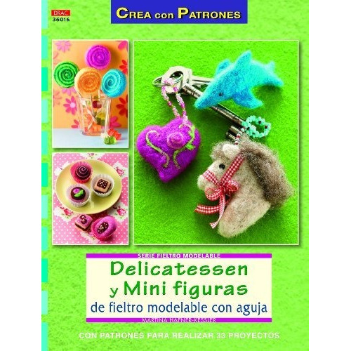 Delicatessen y mini figuras de fieltro modelable con aguja, de Martina Häfner-Keßler. Editorial El Drac S L, tapa blanda en español, 2013