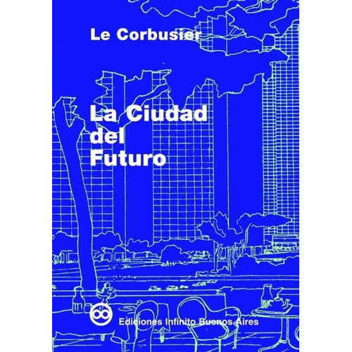 La Ciudad Del Futuro   4 Ed, De Le Corbusier. Editorial Infinito, Tapa Blanda En Español