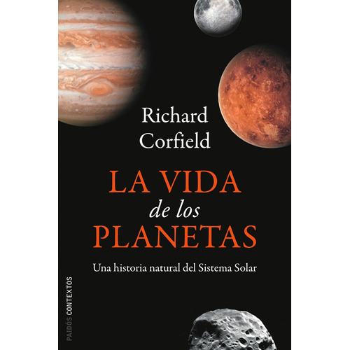 La vida de los planetas: Una historia natural del sistema solar, de Corfield, Richard. Serie Contextos Editorial Paidos México, tapa blanda en español, 2010