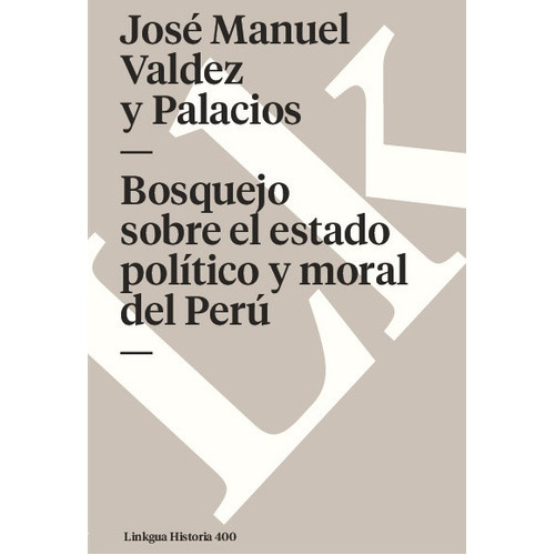 Bosquejo Sobre El Estado Político Y Moral Del Perú, De José Manuel Valdez Y Palacios. Editorial Linkgua Red Ediciones En Español