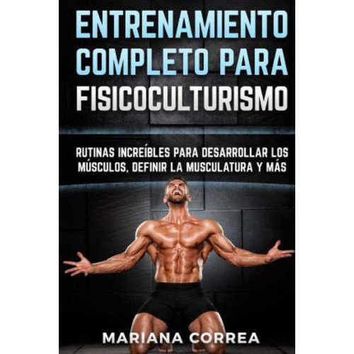 Entrenamiento Completo Para Fisicoculturismo, De Mariana Correa. Editorial Createspace Independent Publishing Platform, Tapa Blanda En Español