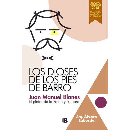 Los Dioses De Los Pies De Barro Juan Manuel Blanes, De Arq. Alvaro Laborde. Editorial Ediciones B, Tapa Blanda En Español