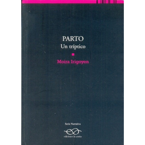 Parto. Un Triptico - Moira Irigoyen, De Moira Irigoyen. Editorial Ediciones La Yunta En Español