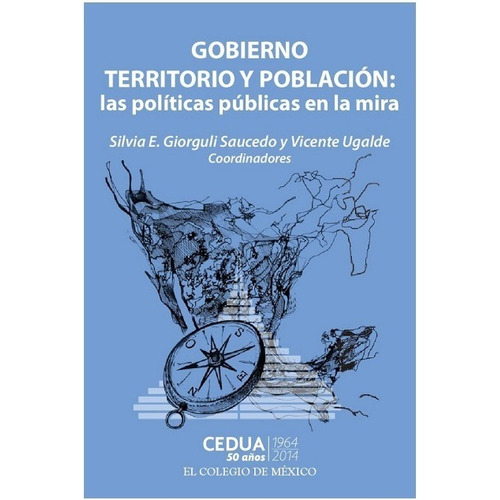 Gobierno Territorio Y Poblacion. Las Politicas Publicas En La Mira, De Ugalde, Vicente / Giorguli, Silvia. Editorial El Colegio De Mexico En Español