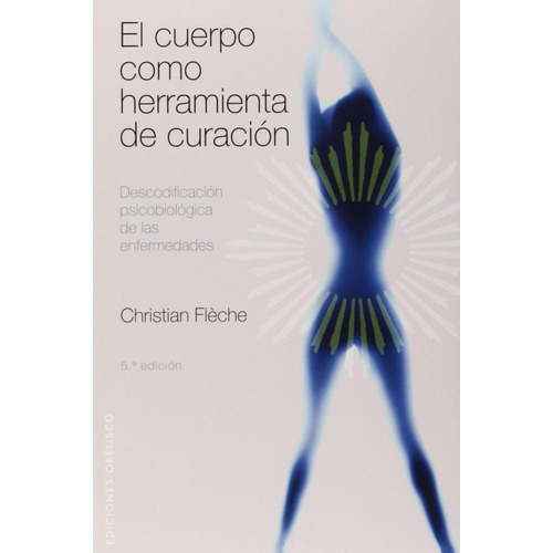 El cuerpo como herramienta de curación: Descodificación psicobiológica de las enfermedades, de Flèche, Christian. Editorial Ediciones Obelisco, tapa blanda en español, 2009