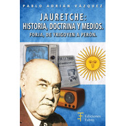 Jauretche; Historia, Doctrina Y Medios. Ediciones Fabro