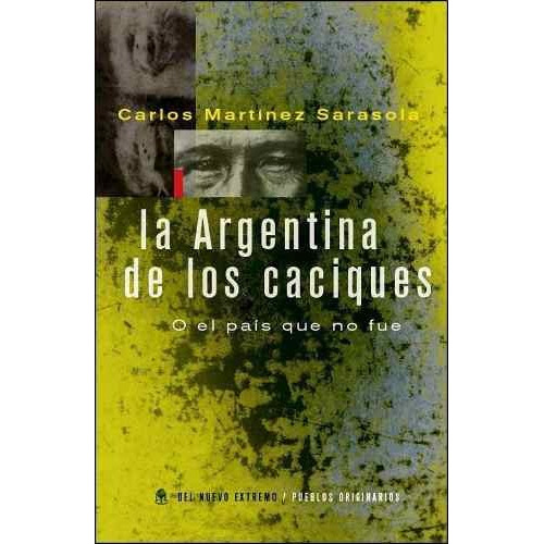 La Argentina de los caciques, de Carlos Martínez Sarasola. Editorial Del Nuevo Extremo, tapa blanda en español, 2012