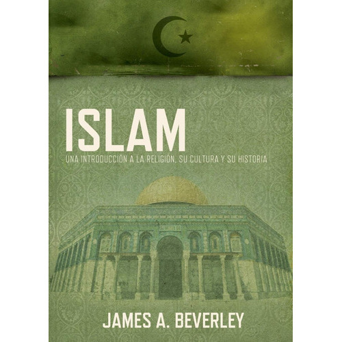 Islam: Una Introducción A La Religión, Su Cultura Y Su Historia: Una Introducción A La Religión, Su Cultura Y Su Histori, De James Beverley. Editorial Grupo Nelson En Español