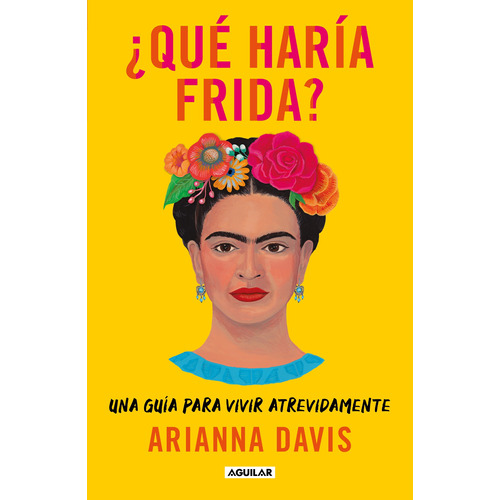 ¿Qué haría Frida?: Una guía para vivir atrevidamente, de Davis, Arianna. Serie Autoayuda Editorial Aguilar, tapa blanda en español, 2022