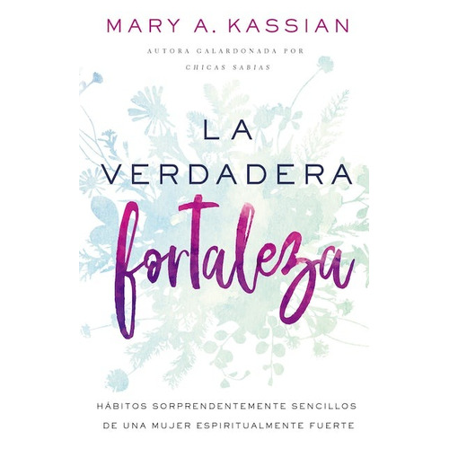 La verdadera fortaleza: Hábitos sorprendentemente sencillos de una mujer espiritualmente fuerte, de Kassian, Mary A.. Editorial Vida, tapa blanda en español, 2020