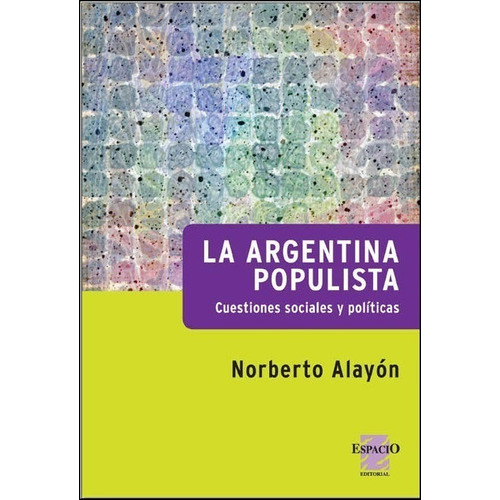 La Argentina Populista, de Norberto Alayon. Editorial ESPACIO, tapa blanda en español, 2014