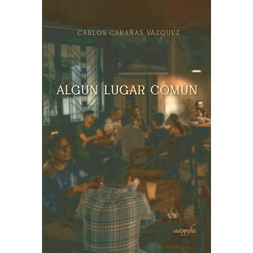 ALGún Lugar Común, De Cabañas Vázquez , Carlos.., Vol. 1.0. Editorial Autografía, Tapa Blanda, Edición 1.0 En Español, 2016