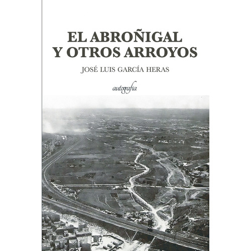 El abroñigal y otros arroyo, de García Heras , José Luis.. Editorial Autografia, tapa blanda, edición 1.0 en español, 2016