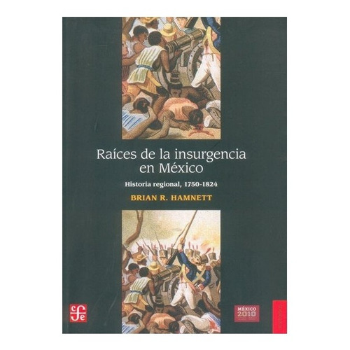 Raíces De La Insurgencia En México. Historia Regional, 1750-1824, De Brian R. Hamnett ; Trad. De Agustín Bárcena. Editorial Fondo De Cultura Económica En Español