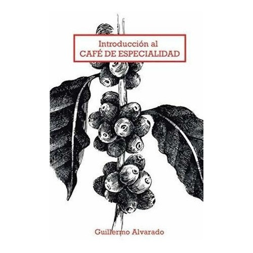 Introduccion Al Cafe De Especialidad Todo Lo Que..., de Alvarado Martinez, Guillermo. Editorial Independently Published en español