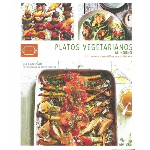 Platos Vegetarianos Al Horno. 101 Recetas Sencillas Y Nutrit