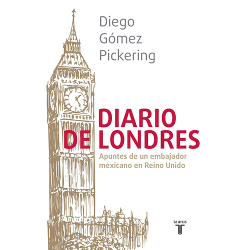 Diario de Londres: Apuntes de un embajador mexicano en Reino Unido, de Gómez Pickering, Diego. Serie Pensamiento Editorial Taurus, tapa blanda en español, 2019