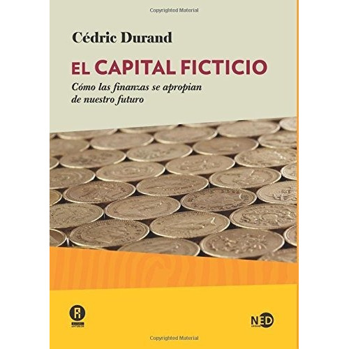 El Capital Ficticio. Cómo Las Finanzas Se Apropian De Nuestro Futuro, De Durand, Cedric. Editorial Ned Ediciones En Español
