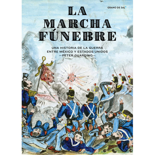 La marcha fúnebre: Una historia de la guerra entre México y Estados Unidos, de Guardino, Peter. Editorial Libros Grano de Sal, tapa blanda en español, 2018