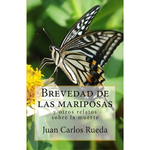 Brevedad De Las Mariposas Y Otros Relatos Sobre La Muerte, De Juan Carlos Rueda. Editorial Createspace Independent Publishing Platform, Tapa Blanda En Español