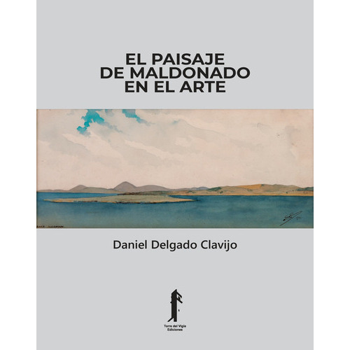 Paisaje De Maldonado En El Arte, El, de Daniel Delgado Clavijo. Editorial TORRE DEL VIGIA EDICIONES, tapa blanda, edición 1 en español
