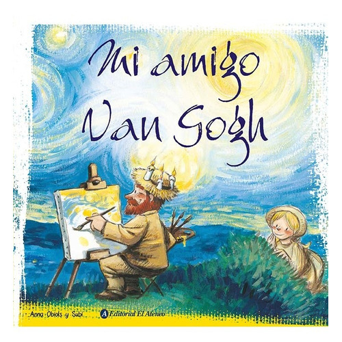 Mi amigo Van Gogh, de Anna Obiols. Editorial El Ateneo, tapa blanda en español, 2023