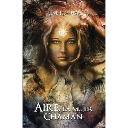 Aire, La Mujer Chaman: Chamanismo (spanish Edition), De Une Romero. Editorial Createspace Independent Publishing Platform, Tapa Blanda En Español, 2017