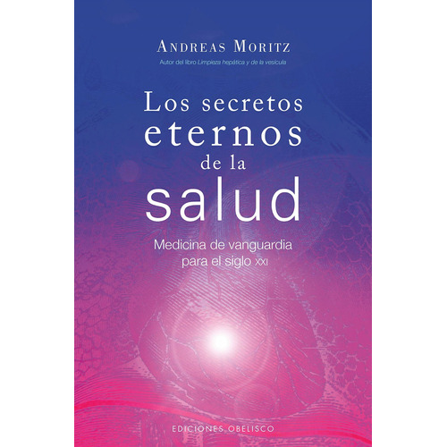 Los secretos eternos de la salud: Medicina de vanguardia para el siglo XXI, de Moritz, Andreas. Editorial Ediciones Obelisco, tapa blanda en español, 2016