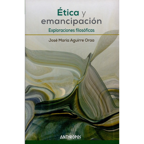 Etica Y Emancipacion. Exploraciones Filosoficas, De Aguirre Oraa, José María. Editorial Anthropos, Tapa Blanda, Edición 1 En Español, 2015